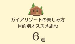 ガイアリゾートの楽しみ方 目的別オススメ施設 6選 サムネイル画像